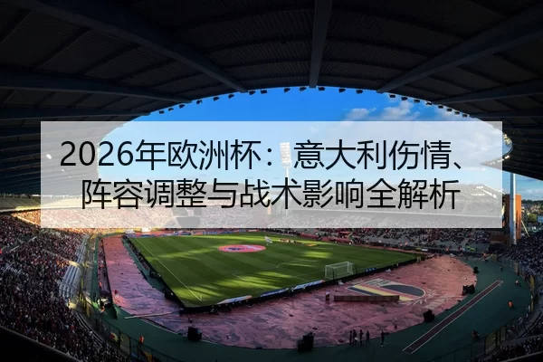 2026年欧洲杯：意大利伤情、阵容调整与战术影响全解析