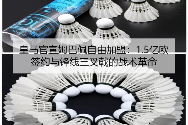 皇马官宣姆巴佩自由加盟：1.5亿欧签约与锋线三叉戟的战术革命