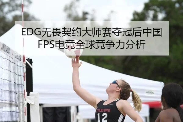 EDG无畏契约大师赛夺冠后中国FPS电竞全球竞争力分析